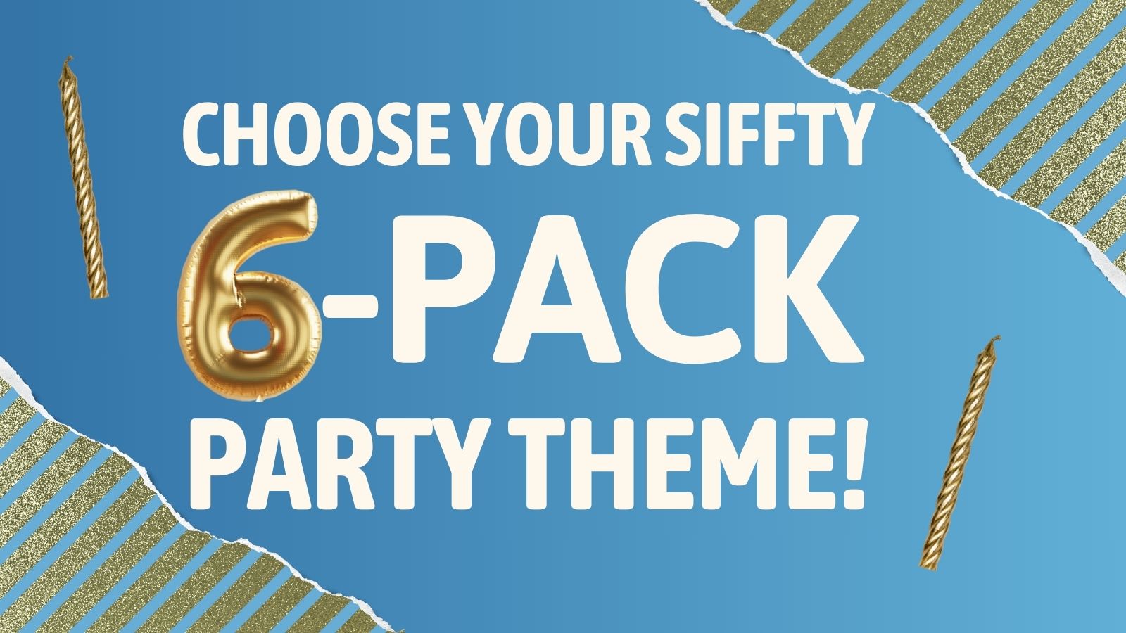 Choose Your SIFFTY 6-Pack Party Theme!